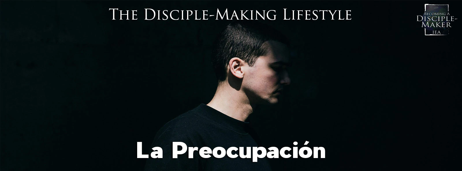 devocionales la preocupacion &bull; Becoming a Disciple-Maker