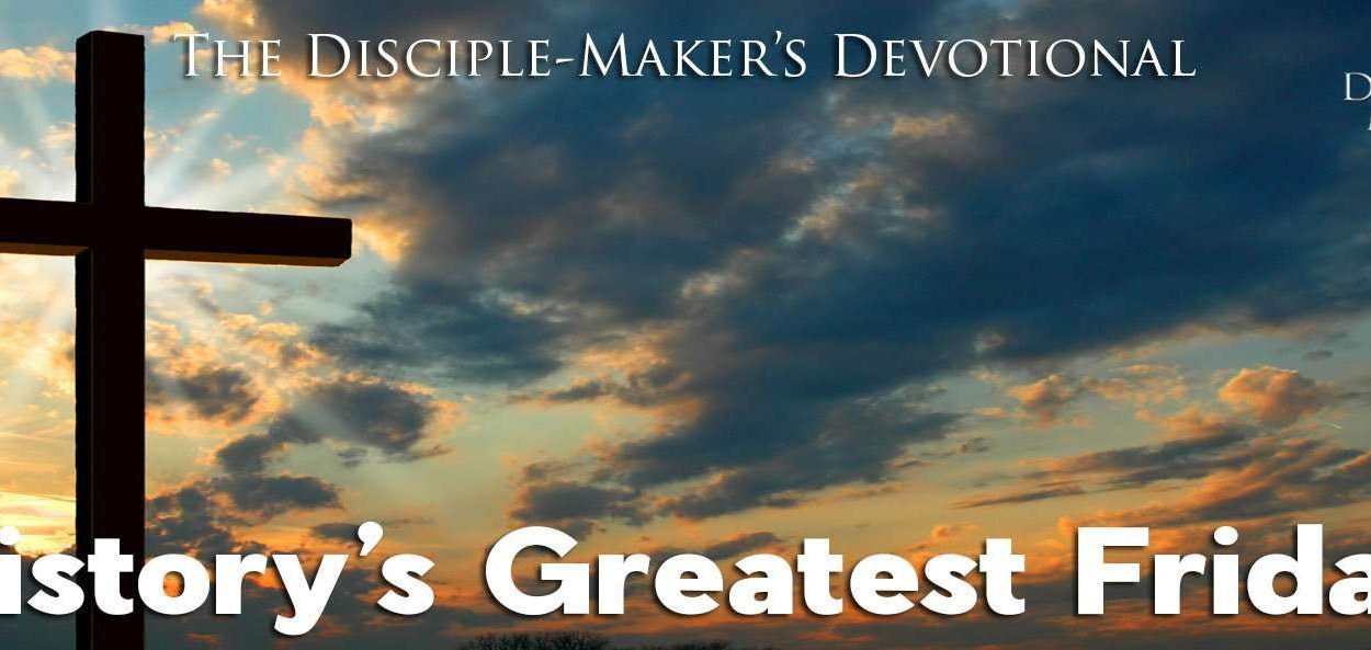 IEA FBNotes Devo 24 Historys Greatest Friday • Becoming a Disciple-Maker