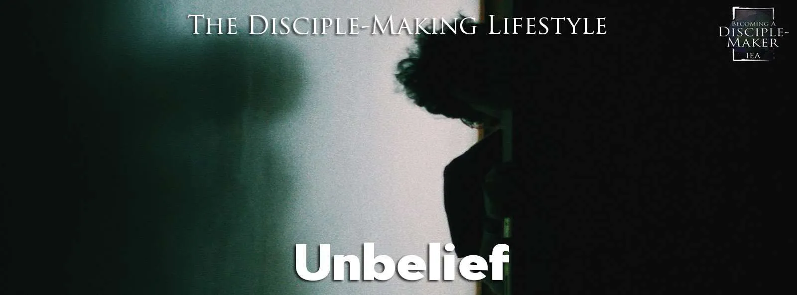 IEA Devo 2021 Unbelief • Becoming a Disciple-Maker