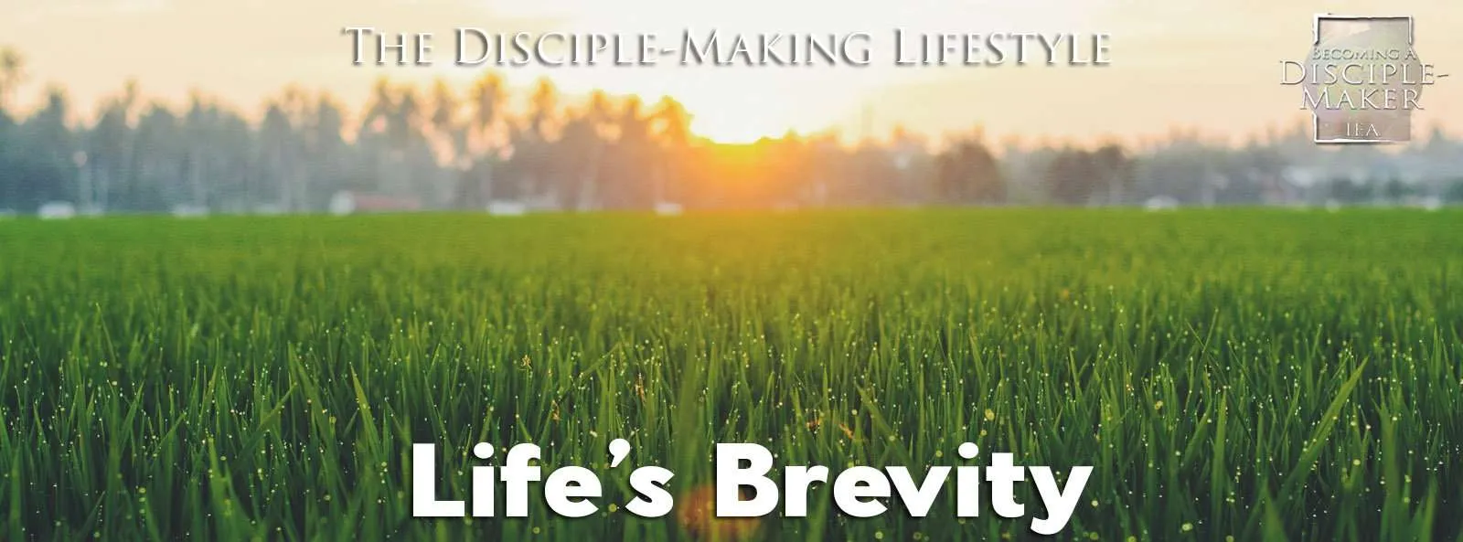 IEA Devo 2021 lifesbrevity • Becoming a Disciple-Maker