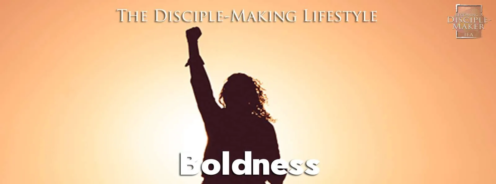 IEA Devo 2021 boldness • Becoming a Disciple-Maker