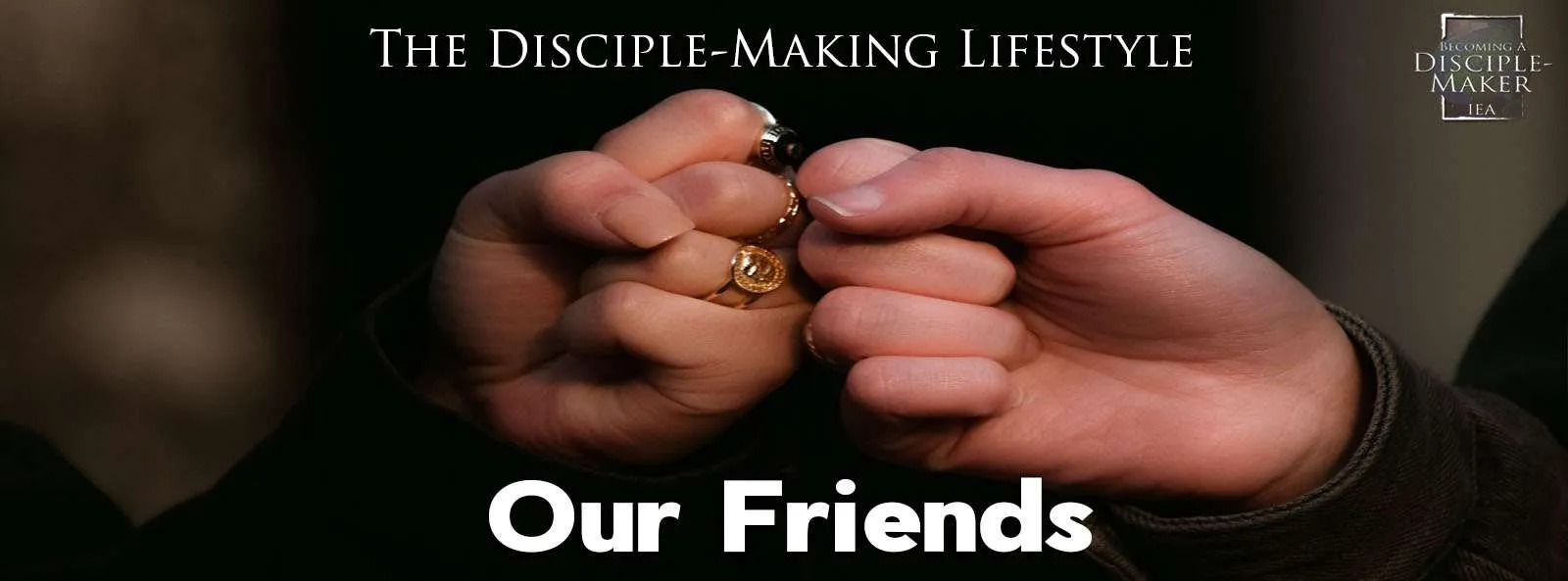 IEA Devo 2022 OurFriends • Becoming a Disciple-Maker