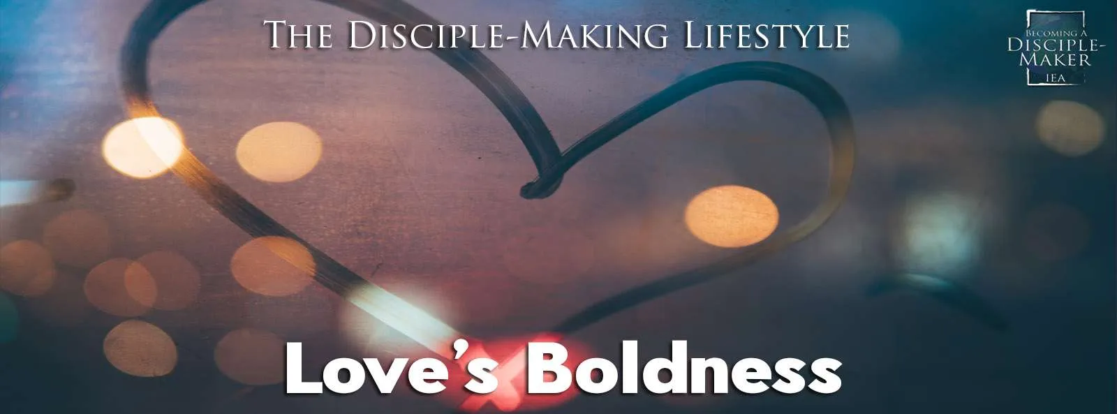 IEA Devo 2022 lovesboldness • Becoming a Disciple-Maker