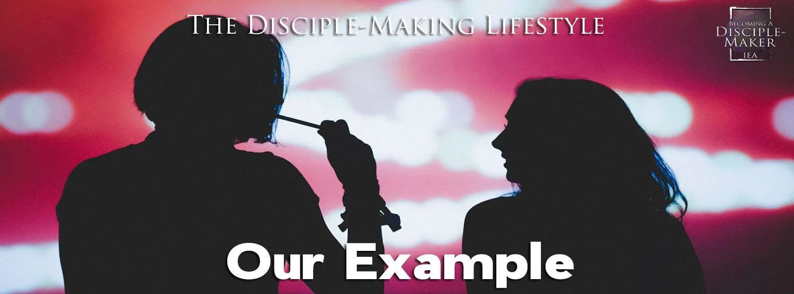 • Becoming a Disciple-Maker