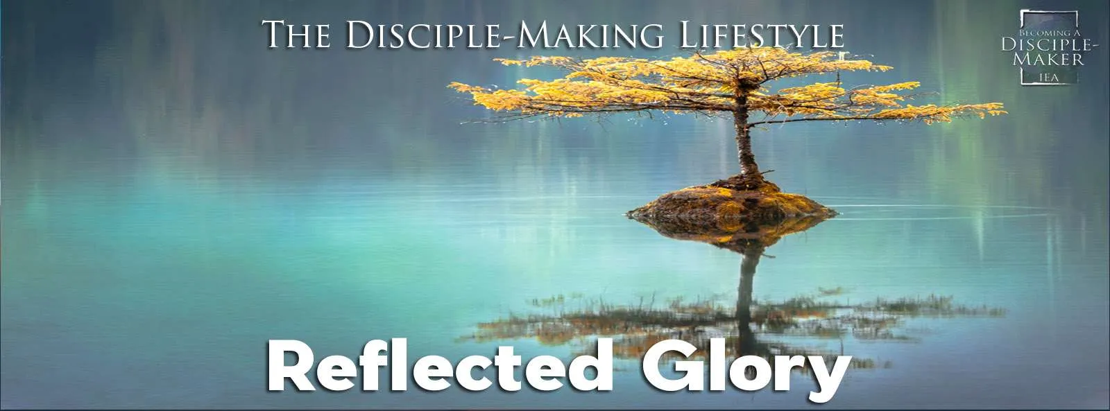 IEA Devo 2022 reflected glory • Becoming a Disciple-Maker