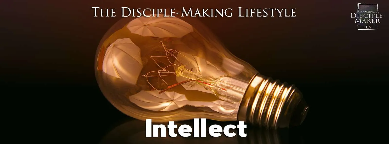 IEA Devo 2022 intellect • Becoming a Disciple-Maker