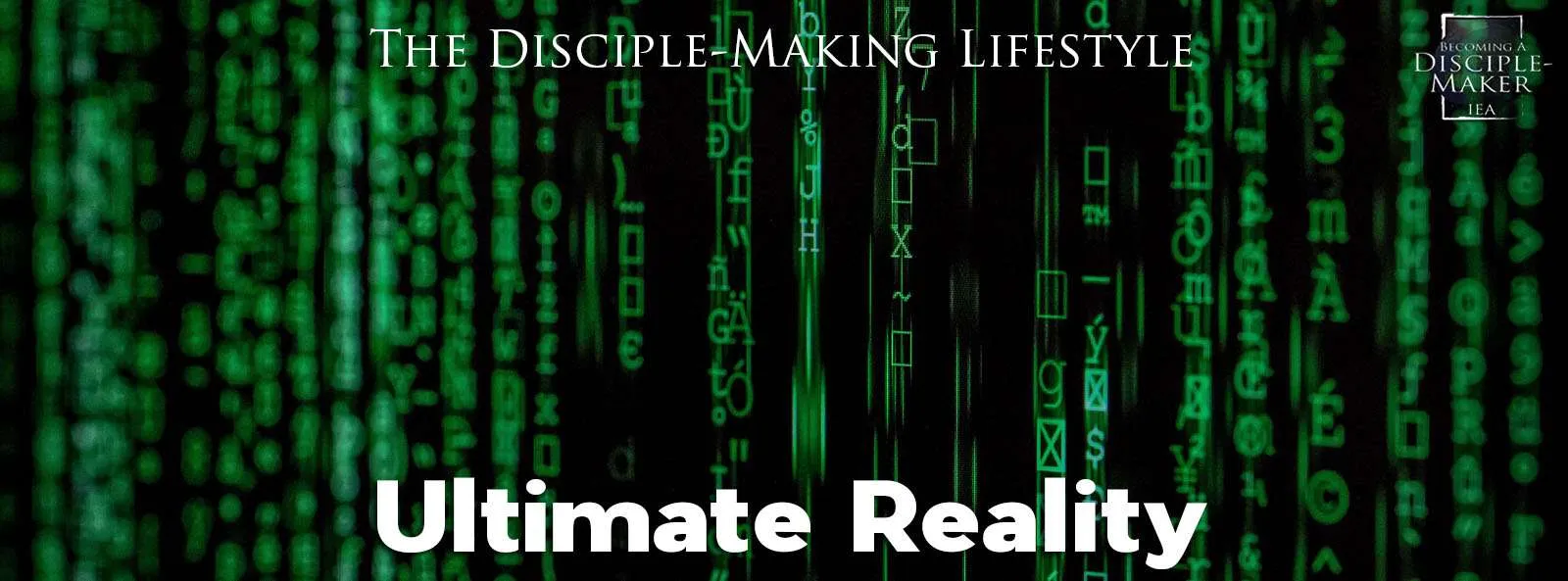 IEA Devo 2022 ultimate reality • Becoming a Disciple-Maker
