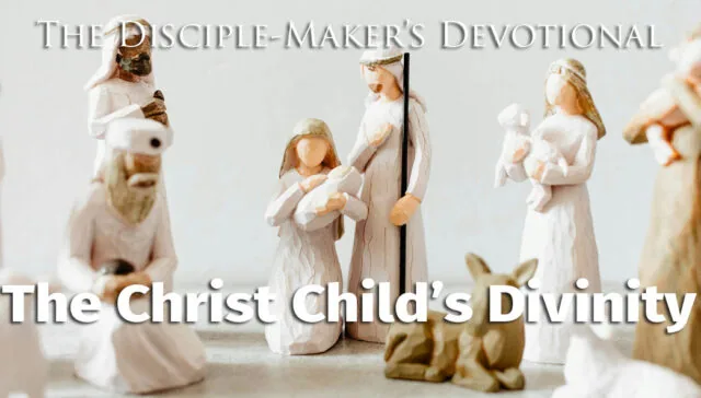 Christmas 2025 The Christ Child’s Divinity - The Disciple-Maker's Devotional • Becoming a Disciple-Maker 2025 disciplemakers devotional christmas 1 • Becoming a Disciple-Maker